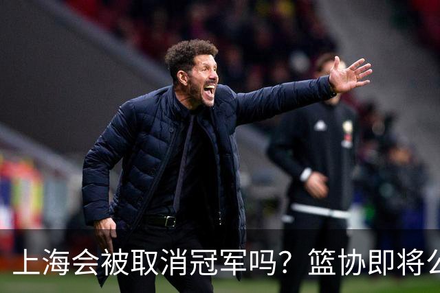 上海会被取消冠军吗？篮协即将公布结果，名嘴：按规则来确实没问题