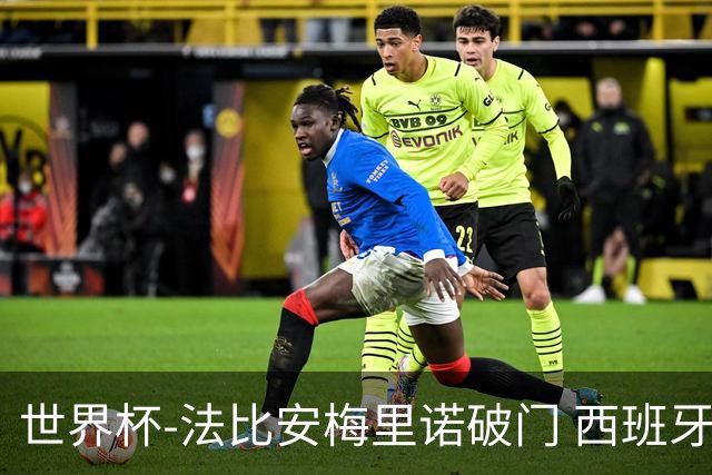 世界杯-法比安梅里诺破门 西班牙2-1比利时将战法国