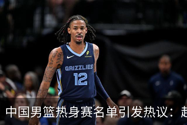 中国男篮热身赛名单引发热议：赵继伟成为经验丰富的老将 广东中锋有望应召
