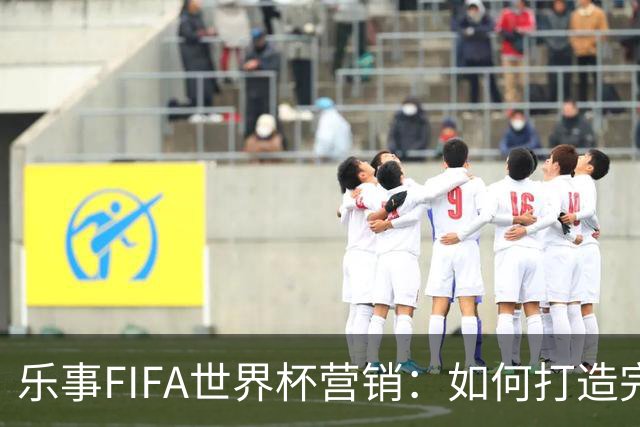 乐事FIFA世界杯营销：如何打造完整的观赛体验？