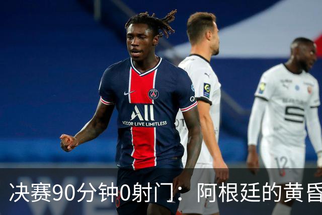 决赛90分钟0射门：阿根廷的黄昏，比想象中来得更早