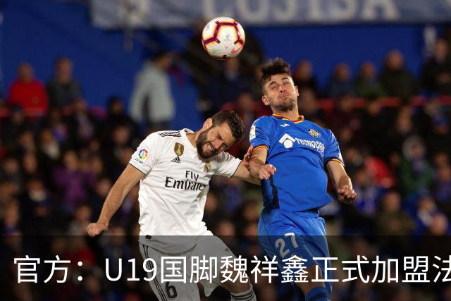 官方：U19国脚魏祥鑫正式加盟法甲欧塞尔 签约5年身披49号