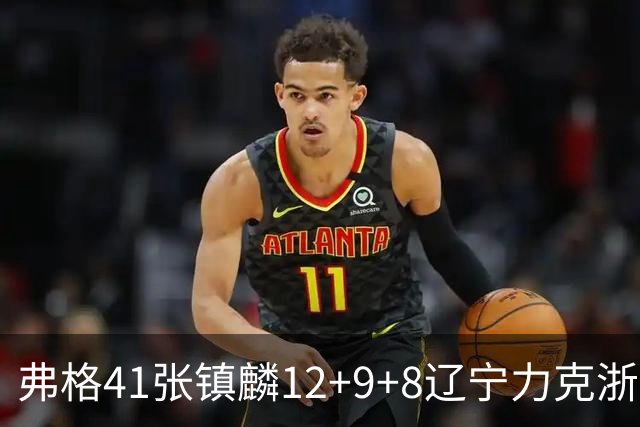 弗格41张镇麟12+9+8辽宁力克浙江 吴前17+9