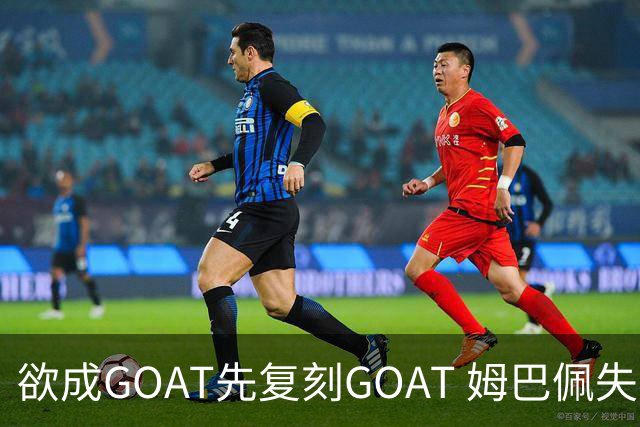 欲成GOAT先复刻GOAT 姆巴佩失点+传射纯复制粘贴2天前