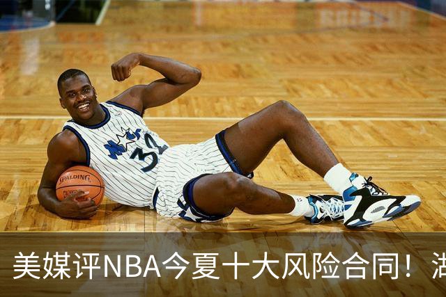 美媒评NBA今夏十大风险合同！湖人一队独占3席，特雷杨2.12亿居首