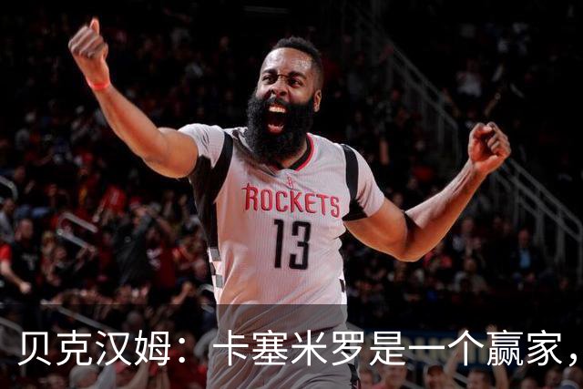 贝克汉姆：卡塞米罗是一个赢家，他选择了迈阿密国际