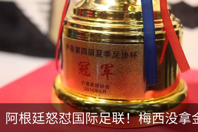 阿根廷怒怼国际足联！梅西没拿金球奖，是2026世界杯最大争议