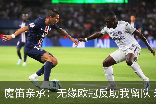 魔笛亲承：无缘欧冠反助我留队 米兰渴望绝地反弹