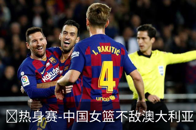 🏀热身赛-中国女篮不敌澳大利亚 张子宇空砍28+10 王思雨16+5